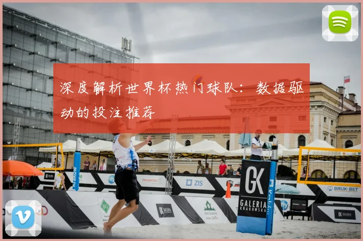 深度解析世界杯热门球队：数据驱动的投注推荐