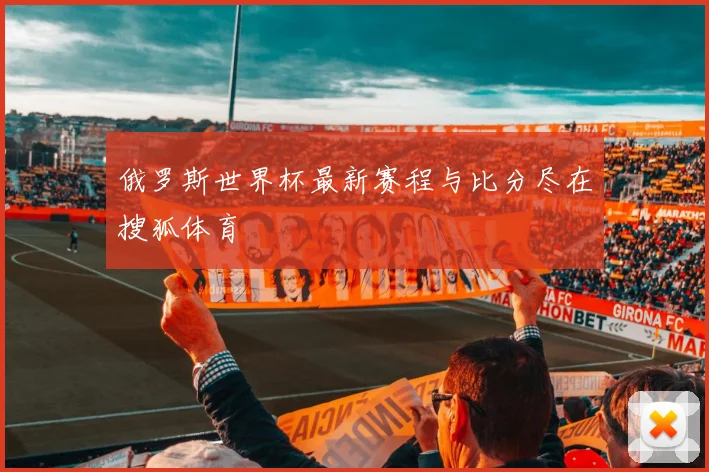 俄罗斯世界杯最新赛程与比分尽在搜狐体育