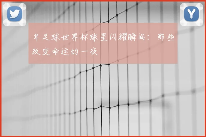 年足球世界杯球星闪耀瞬间:那些改变命运的一夜