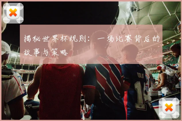揭秘世界杯规则：一场比赛背后的故事与策略