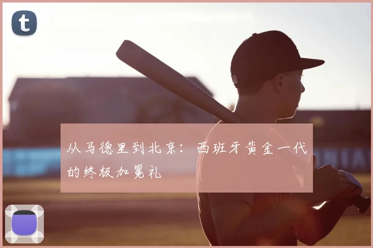 从马德里到北京:西班牙黄金一代的终极加冕礼