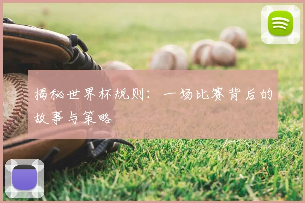揭秘世界杯规则:一场比赛背后的故事与策略